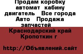 Продам коробку-автомат, кабину,двигатель - Все города Авто » Продажа запчастей   . Краснодарский край,Кропоткин г.